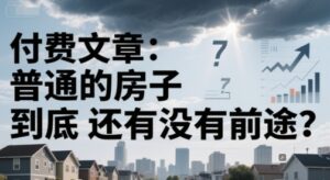 付费文章:普通的房子到底还有没有前途?-川川创富网