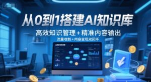 从0到1搭建AI知识库，高效知识管理+精准内容输出，流量收割+内容变现双闭环-川川创富网