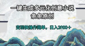 一键生成多元化创意小说，条条原创，变现快操作简单，日入2k+【揭秘】-川川创富网