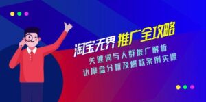 淘宝无界推广全攻略，关键词与人群推广解析，达摩盘分析及爆款案例实操-川川创富网