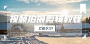 视频拍摄剪辑教程,从基础操作到进阶,爆款视频全流程生产术-川川创富网