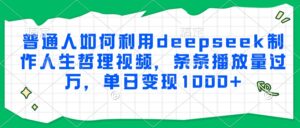 普通人如何利用deepseek制作人生哲理视频,条条播放量过万,单日变现1000+-川川创富网