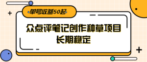 大众点评笔记创作种草项目，长期稳定， 单号收益50起-川川创富网