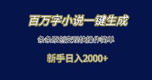 百万字小说一键生成，条条原创变现快操作简单新手日入2000+-川川创富网