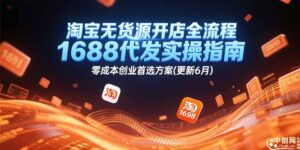 淘宝无货源开店全流程,1688代发实操指南,零成本创业首选方案(更新6月-川川创富网