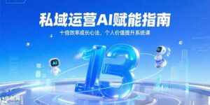 私域运营AI赋能指南，十倍效率成长心法，个人价值提升系统课-川川创富网