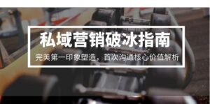 私域营销破冰指南,完美第一印象塑造,首次沟通核心价值解析-川川创富网