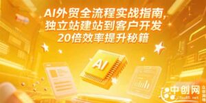 AI外贸全流程实战指南,独立站建站到客户开发,20倍效率提升秘籍(更新6月-川川创富网