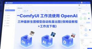 ComfyUI 工作流使用 OpenAI 三种最新生图模型自动批量出图(保姆级教程+工作流下载)-川川创富网