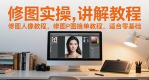 修图实操讲解教程，修图人像教程，修图P图接单教程，适合零基础-川川创富网
