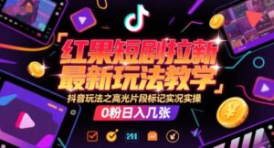 红果短剧拉新最新玩法教学，抖音玩法之高光片段标记实况实操，0粉日入几张-川川创富网