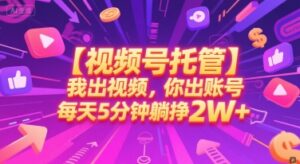 【视频号托管 】我出视频,你出账号,每天5分钟发布,最高躺挣2W+【揭秘】-川川创富网