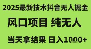 2025最新技术抖音无人掘金，风口项目，纯无人，当天拿结果日入1k+【揭秘】-川川创富网