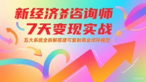 新经济咨询师 7 天变现实战：五大系统全拆解搭建可复制商业闭环模型-川川创富网