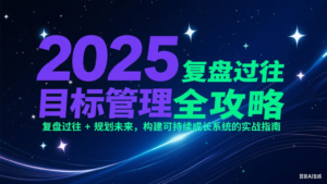 2025目标管理全攻略:复盘过往 + 规划未来,构建可持续成长系统的实战指南-川川创富网