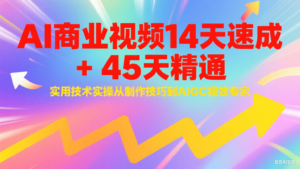 AI商业视频14天速成+45天精通实用技术实操，从制作技巧到AIGC视效专家-川川创富网