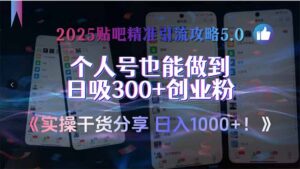 2025贴吧精准引流攻略5.0,实操干货分享,个人号也能做到日吸300+创业…-川川创富网