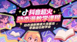 抖音超火动态漫教学课程，动态漫新赛道大流量池，零基础也能学会-川川创富网
