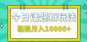 今日话题新玩法,零成本零门槛单条作品百万流量,月入10000+-川川创富网