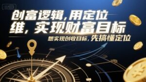 创富逻辑,用定位思维实现财富目标,想实现创收目标,先搞懂定位-川川创富网