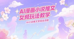 AI漫画小说推文女频玩法教学，AI小说推文变现全流程-川川创富网