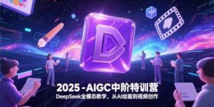 2025-AIGC中阶特训营,DeepSeek全模态教学,从AI绘画到视频创作-川川创富网