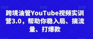 跨境油管YouTube视频实训营3.0，帮助你稳入局、搞流量、打爆款(更新2025)-川川创富网