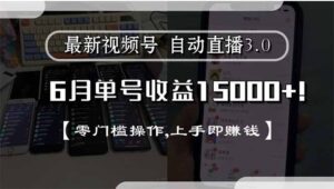 最新视频号直播3.0, 6月单号收益15000+, 零门槛操作,上手即赚钱-川川创富网