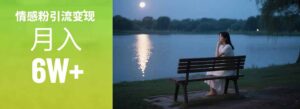 情感粉引流变现实操课：单月变现6w+，情感粉引流变现实操课-川川创富网