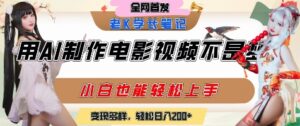 用AI制作电影不是梦,小白学会后轻松熟练上手,变现方式多样,日入2张+-川川创富网