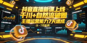 抖音直播新课上线,千川+自然流破圈,主播运营能力7天速成 (6-7月新课-川川创富网