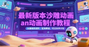 最新版本沙雕动画an动画制作教程，从基础到进阶，蓝海赛道，可过伙伴计划-川川创富网