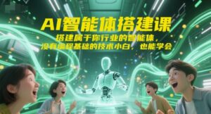 AI智能体搭建课，搭建属于你行业的智能体，没有编程基础的技术小白，也能学会-川川创富网