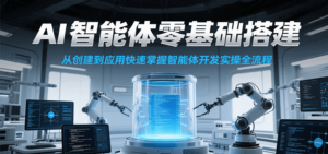 AI智能体零基础搭建实操课，从创建到应用快速掌握智能体开发全流程！-川川创富网