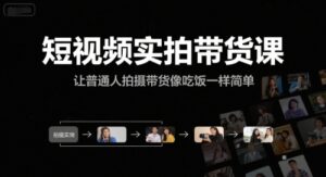 短视频实拍带货课,让普通人拍摄带货像吃饭一样简单-川川创富网