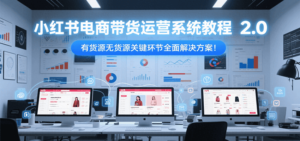 小红书电商带货运营系统教程2.0,有货源无货源关键环节全面解决方案!-川川创富网
