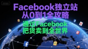 Facebook独立站从0到1全攻略,通过FacebboK把货卖到全世界-川川创富网
