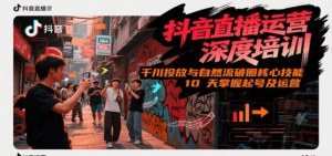 抖音直播运营深度培训,千川投放与自然流核心技能,10天掌握起号及运营(6-7月新课)-川川创富网