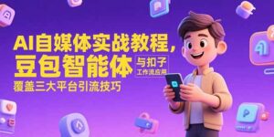 AI自媒体实战教程,豆包智能体与扣子工作流应用,覆盖三大平台引流技巧-川川创富网