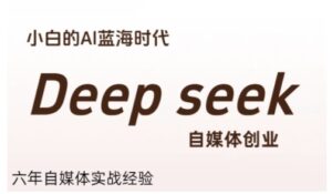 普通人利用Deepseek自媒体创业,零基础友好,小白的AI蓝海时代-川川创富网