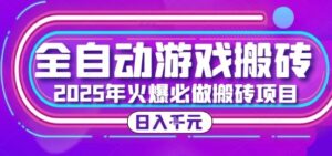25年火爆搬砖项目，全自动游戏打金搬砖，日入1k，全程指导新手可做【揭秘】-川川创富网
