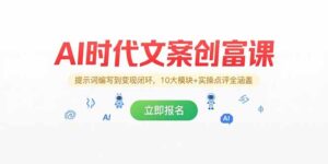 AI时代文案创富课,提示词编写到变现闭环,10大模块+实操点评全涵盖-川川创富网