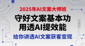 2025年AI文案大师班,守好文案基本功,用透AI提效能,给你讲透AI文案获客变现-川川创富网