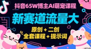 抖音65W博主AI萌宠课程,新赛道流量大,原创+二创,全套课程+提示词-川川创富网