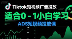 Tiktok短视频广告投放,适合0-1小白学习ADS短视频投放课-川川创富网