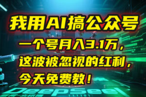 我用AI搞公众号,一个号月入3.1万,这波被忽视的红利,今天免费教!-川川创富网