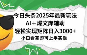 今日头条2025年最新玩法，一键生成爆款，轻松实现矩阵日入3000+-川川创富网