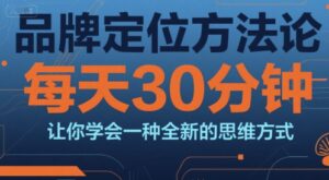 品牌定位方法论，每天30钟分让你学会一种全新的思维方式-川川创富网