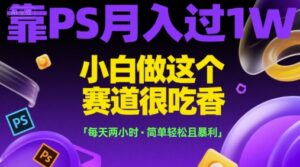 靠PS月入过1W，小白做这个赛道很吃香，每天两小时，简单轻松且暴利【揭秘】-川川创富网