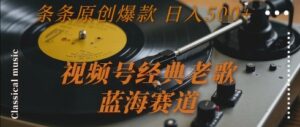 视频号经典老歌，蓝海赛道，日入5张+ 条条原创爆款【揭秘】-川川创富网